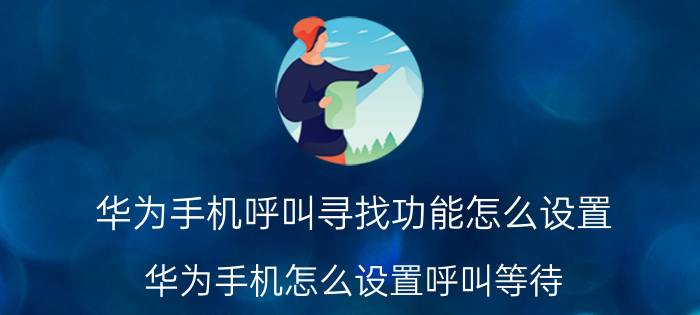 华为手机呼叫寻找功能怎么设置 华为手机怎么设置呼叫等待？